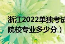 浙江2022单独考试招生平行投档分数线（各院校专业多少分）