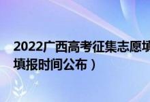 2022广西高考征集志愿填报时间（广西2022高考征集志愿填报时间公布）