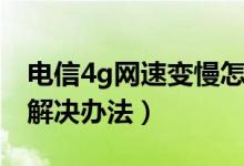 电信4g网速变慢怎么改善（电信4g网速慢的解决办法）