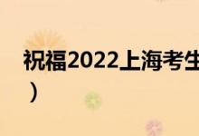 祝福2022上海考生的话（有哪些高考祝福语）