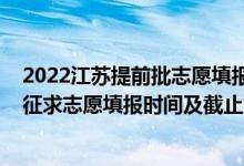 2022江苏提前批志愿填报时间（2022江苏高考本科提前批征求志愿填报时间及截止时间）