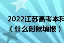 2022江苏高考本科提前批征求志愿填报时间（什么时候填报）