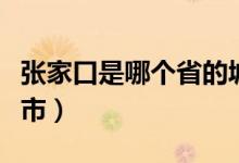 张家口是哪个省的城市（张家口是哪个省的城市）