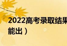 2022高考录取结果什么时候可以查询（几号能出）