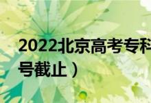 2022北京高考专科征集志愿什么时候填（几号截止）