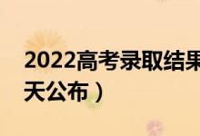 2022高考录取结果公布时间是什么时候（哪天公布）