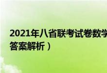 2021年八省联考试卷数学答案（2021八省联考数学试卷及答案解析）