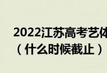 2022江苏高考艺体类专科征求志愿填报日期（什么时候截止）