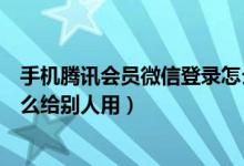 手机腾讯会员微信登录怎么共享（手机腾讯会员微信登录怎么给别人用）