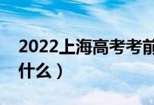 2022上海高考考前一天应该做什么（可以做什么）