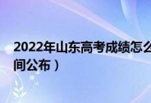 2022年山东高考成绩怎么查（2022年山东高考成绩查询时间公布）