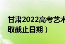 甘肃2022高考艺术类本科二批录取时间（录取截止日期）