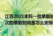 江苏2021本科一批录取时间（2022江苏高考普通类本科批次的录取时间是怎么安排的）