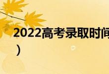 2022高考录取时间什么时候公布（几号录取）