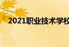 2021职业技术学校排行榜（哪个学校好）