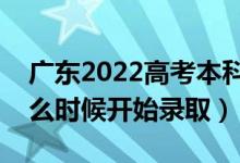 广东2022高考本科批征集志愿录取时间（什么时候开始录取）