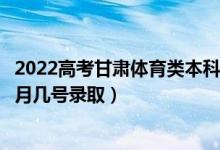 2022高考甘肃体育类本科二批征集志愿录取是什么时候（几月几号录取）