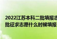 2022江苏本科二批填报志愿时间（2022江苏高考本科提前批征求志愿什么时候填报）