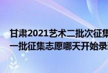 甘肃2021艺术二批次征集志愿（2022甘肃高考艺术类本科一批征集志愿哪天开始录取）