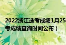 2022浙江选考成绩1月25日查询吗（2022年1月浙江选考学考成绩查询时间公布）