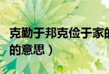 克勤于邦克俭于家的意思（克勤于邦克俭于家的意思）