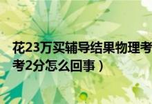 花23万买辅导结果物理考2分后续（花23万买辅导结果物理考2分怎么回事）