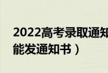 2022高考录取通知书什么时候能收到（多久能发通知书）