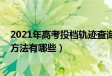 2021年高考投档轨迹查询（2022年高考考生投档轨迹查询方法有哪些）