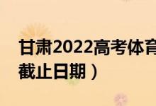 甘肃2022高考体育类专科批录取时间（录取截止日期）