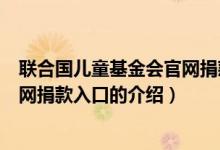 联合国儿童基金会官网捐款入口（关于联合国儿童基金会官网捐款入口的介绍）