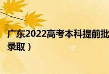 广东2022高考本科提前批征集志愿录取时间（什么时候开始录取）