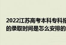 2022江苏高考本科专科报考时间（2022江苏高考专科批次的录取时间是怎么安排的）