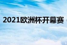 2021欧洲杯开幕赛（2021欧洲杯开赛时间）