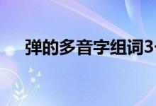 弹的多音字组词3个（弹的多音字组词）