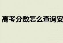 高考分数怎么查询安徽（高考分数怎么查询）