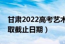 甘肃2022高考艺术类本科一批录取时间（录取截止日期）