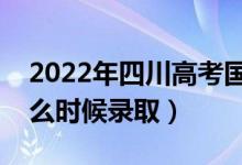 2022年四川高考国家优师计划录取时间（什么时候录取）