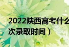 2022陕西高考什么时候公布录取结果（各批次录取时间）