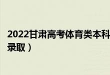 2022甘肃高考体育类本科一批征集志愿录取时间（什么时候录取）