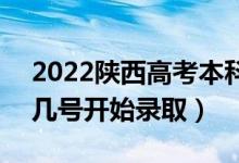 2022陕西高考本科一批征集志愿录取时间（几号开始录取）