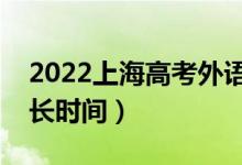 2022上海高考外语听说测试多长时间（考多长时间）