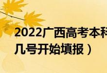 2022广西高考本科一批征集志愿填报时间（几号开始填报）