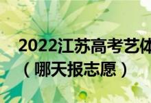 2022江苏高考艺体类专科征求志愿填报时间（哪天报志愿）