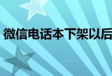 微信电话本下架以后还能用吗（微信电话本）