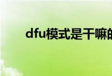 dfu模式是干嘛的（dfu模式是什么）