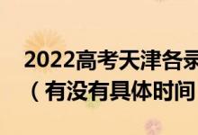 2022高考天津各录取批次的时间安排是什么（有没有具体时间）