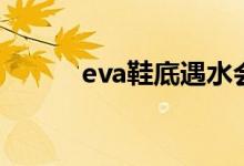 eva鞋底遇水会滑吗（eva鞋底）