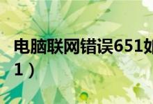 电脑联网错误651如何解决（电脑联网错误651）