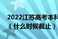 2022江苏高考本科提前批征求志愿填报日期（什么时候截止）