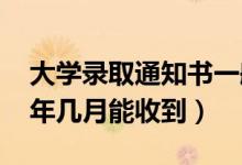 大学录取通知书一般在什么时候拿到（2022年几月能收到）